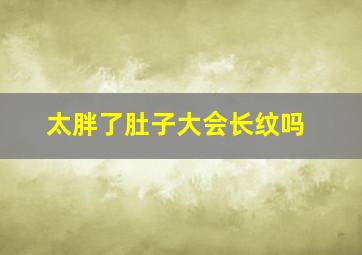 太胖了肚子大会长纹吗