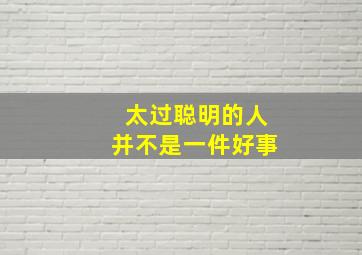 太过聪明的人并不是一件好事