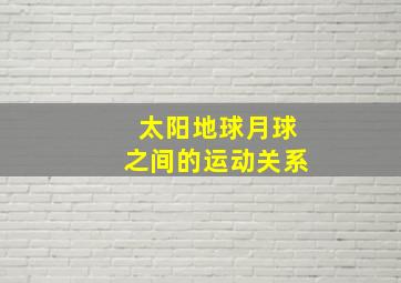 太阳地球月球之间的运动关系