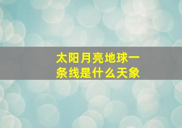 太阳月亮地球一条线是什么天象