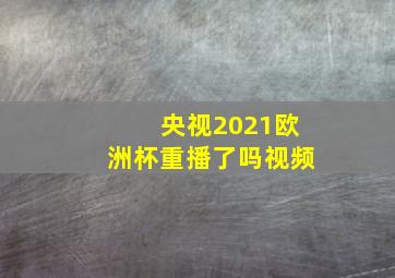 央视2021欧洲杯重播了吗视频