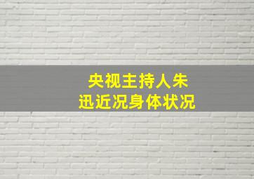 央视主持人朱迅近况身体状况