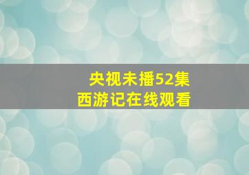 央视未播52集西游记在线观看