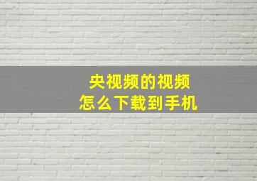 央视频的视频怎么下载到手机