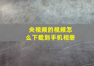 央视频的视频怎么下载到手机相册