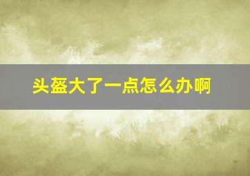 头盔大了一点怎么办啊