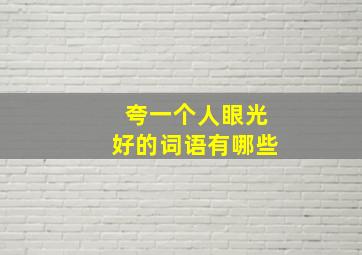 夸一个人眼光好的词语有哪些