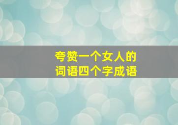 夸赞一个女人的词语四个字成语