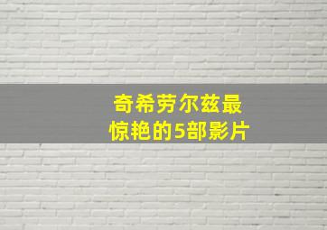 奇希劳尔兹最惊艳的5部影片