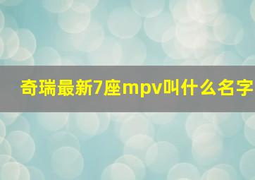 奇瑞最新7座mpv叫什么名字