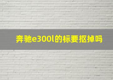 奔驰e300l的标要抠掉吗