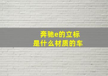 奔驰e的立标是什么材质的车