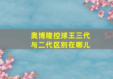 奥博隆控球王三代与二代区别在哪儿