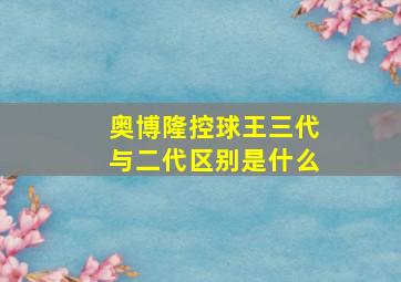 奥博隆控球王三代与二代区别是什么