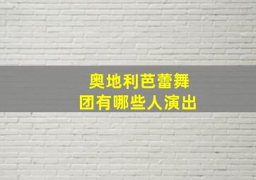 奥地利芭蕾舞团有哪些人演出