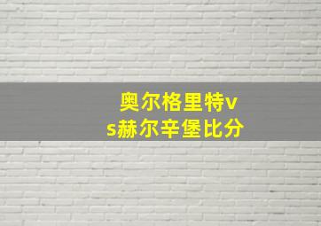 奥尔格里特vs赫尔辛堡比分