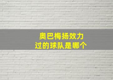 奥巴梅扬效力过的球队是哪个