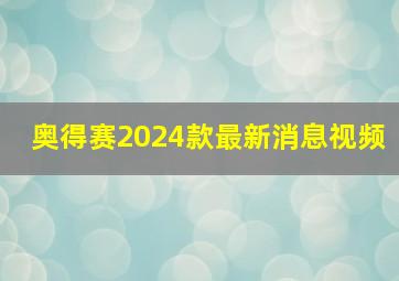 奥得赛2024款最新消息视频