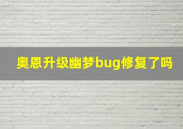 奥恩升级幽梦bug修复了吗