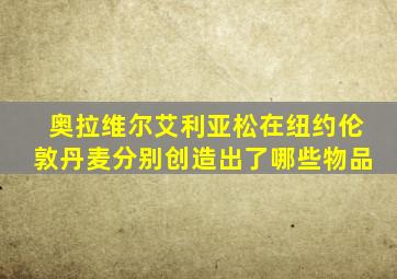 奥拉维尔艾利亚松在纽约伦敦丹麦分别创造出了哪些物品