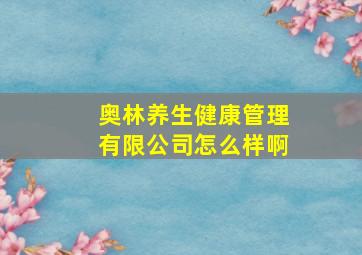 奥林养生健康管理有限公司怎么样啊