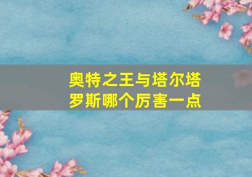 奥特之王与塔尔塔罗斯哪个厉害一点