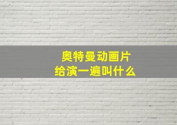 奥特曼动画片给演一遍叫什么