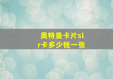 奥特曼卡片slr卡多少钱一张