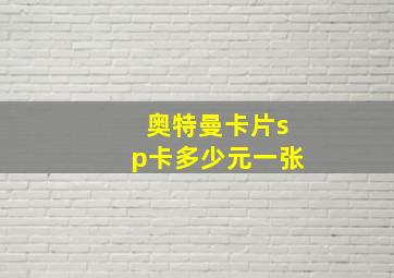 奥特曼卡片sp卡多少元一张