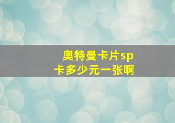 奥特曼卡片sp卡多少元一张啊