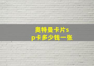 奥特曼卡片sp卡多少钱一张