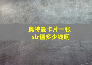 奥特曼卡片一张slr值多少钱啊