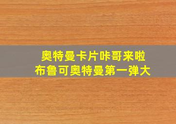 奥特曼卡片咔哥来啦布鲁可奥特曼第一弹大