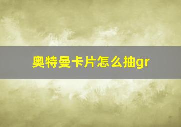 奥特曼卡片怎么抽gr