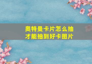 奥特曼卡片怎么抽才能抽到好卡图片