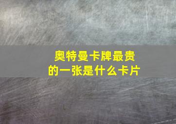 奥特曼卡牌最贵的一张是什么卡片