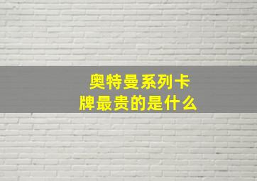 奥特曼系列卡牌最贵的是什么