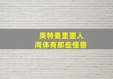 奥特曼里面人间体有那些怪兽