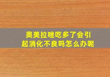 奥美拉唑吃多了会引起消化不良吗怎么办呢