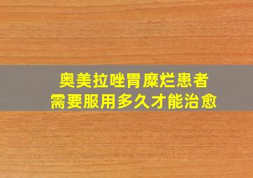 奥美拉唑胃糜烂患者需要服用多久才能治愈