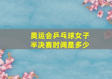 奥运会乒乓球女子半决赛时间是多少