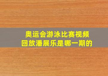 奥运会游泳比赛视频回放潘展乐是哪一期的