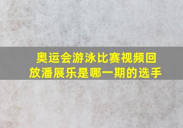 奥运会游泳比赛视频回放潘展乐是哪一期的选手