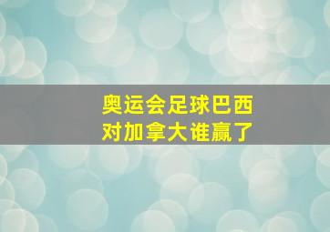 奥运会足球巴西对加拿大谁赢了