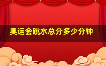 奥运会跳水总分多少分钟