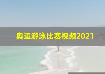 奥运游泳比赛视频2021