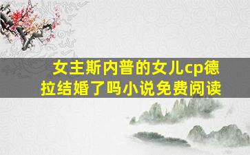 女主斯内普的女儿cp德拉结婚了吗小说免费阅读