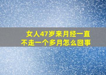 女人47岁来月经一直不走一个多月怎么回事