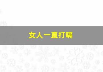 女人一直打嗝