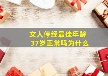 女人停经最佳年龄37岁正常吗为什么